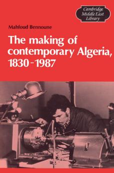 The Making of Contemporary Algeria 1830 1987