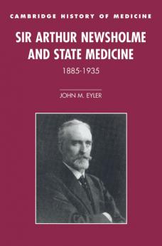 Sir Arthur Newsholme and State Medicine 1885 1935