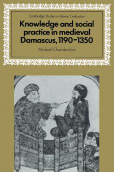 Knowledge and Social Practice in Medieval Damascus 1190 1350