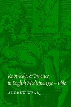Knowledge and Practice in English Medicine 1550-1680