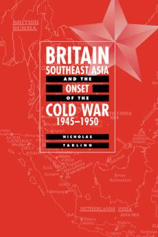 Britain Southeast Asia and the Onset of the Cold War 1945 1950