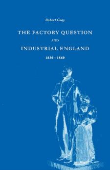 The Factory Question and Industrial England 1830 1860