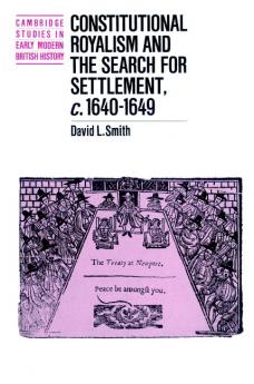 Constitutional Royalism and the Search for Settlement C.1640 1649