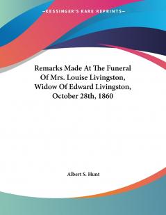 Remarks Made At The Funeral Of Mrs. Louise Livingston Widow Of Edward Livingston October 28th 1860