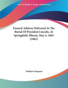 Funeral Address Delivered At The Burial Of President Lincoln At Springfield Illinois May 4 1865 (1865)