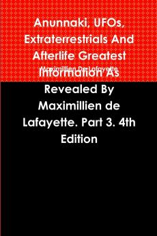 Anunnaki UFOs Extraterrestrials And Afterlife Greatest Information As Revealed By Maximillien de Lafayette. Part 3. 4th Edition