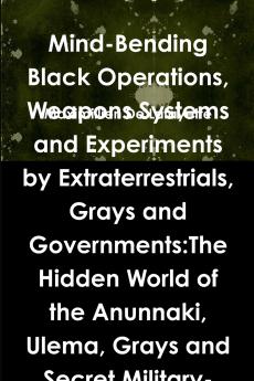 Mind-Bending Black Operations Weapons Systems and Experiments by Extraterrestrials Grays and Governments