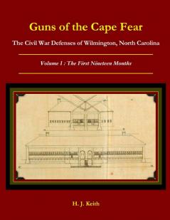 Guns of the Cape Fear  The Civil War Defenses of Wilmington North Carolina Volume I