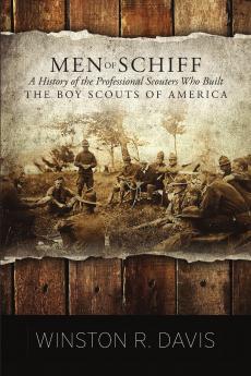 Men of Schiff A History of the  Professional Scouters Who Built the Boy Scouts of America
