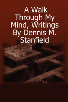 A Walk Through My Mind Writings By Dennis M. Stanfield