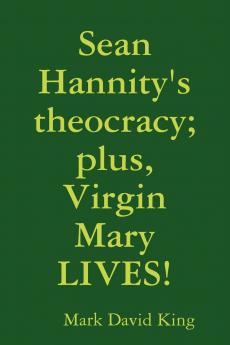 Sean Hannity's theocracy; plus Virgin Mary LIVES!