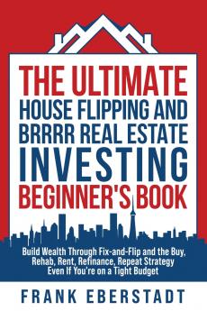 The Ultimate House Flipping and BRRRR Real Estate Investing Beginner's Book