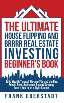 The Ultimate House Flipping and BRRRR Real Estate Investing Beginner's Book