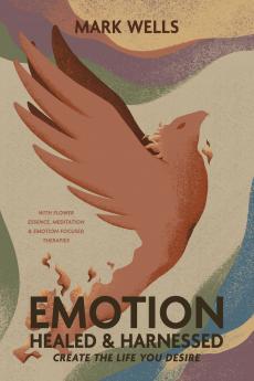 EMOTION Healed and Harnessed - create the life you desire with flower essence meditation and emotion focused therapies