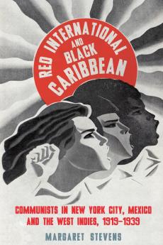 Red International and Black Caribbean: Communists in New York City Mexico and the West Indies 1919-1939