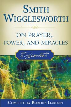 Smith Wigglesworth on Prayer Power and Miracles