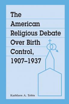 The American Religious Debate Over Birth Control 1907-1937