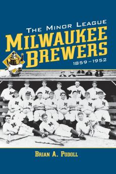 The Minor League Milwaukee Brewers 1859-1952