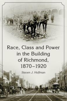 Race Class and Power in the Building of Richmond 1870-1920
