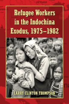 Refugee Workers in the Indochina Exodus 1975-1982