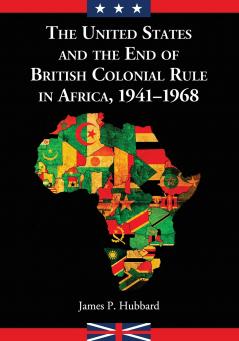 The United States and the End of British Colonial Rule in Africa 1941-1968