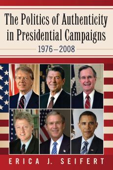 The Politics of Authenticity in Presidential Campaigns 1976-2008