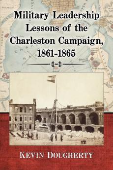 Military Leadership Lessons of the Charleston Campaign 1861-1865