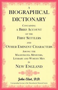A Biographical Dictionary Containing a Brief Account of the First Settlers and Other Eminent Characters Amoung the Magistrates Ministers Literary and Worthy Men in New England