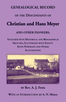 Genealogical Record of the Descendants of Christian and Hans Meyer and Other Pioneers Together with Historical and Biographical Sketches Illustrated with Eighty-Seven Portraits and Other Illustrations