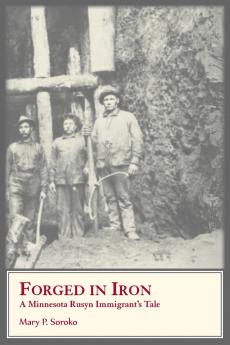 Forged In Iron. A Minnesota Rusyn Immigrant's Tale