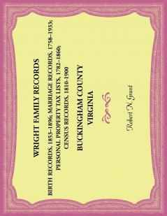 Wright Family Records. Buckingham County Virginia. Births 1853-1896 Marriages 1758-1933 Personal Property Tax Lists 1782-1860 Census Records 1810-1900