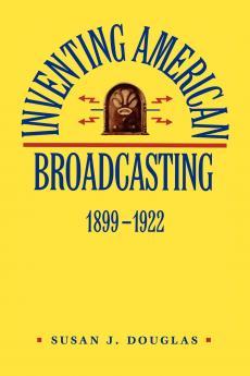 Inventing American Broadcasting 1899-1922