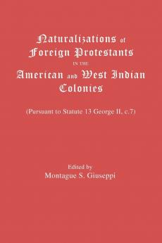Naturalizations of Foreign Protestants in the American and West Indian Colonies. (Pursuant to Statute 13 George II C.7)