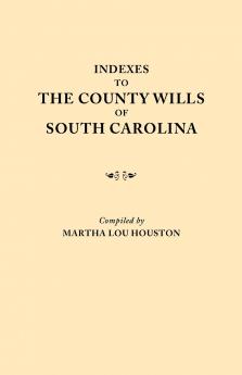 Indexes to the County Wills of South Carolina. This Volume Contains a Separate Index Compiled from the W.P.A. Copies of Each of the County Will Books