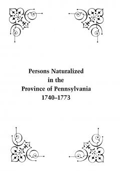 Persons Naturalized in the Province of Pennsylvania 1740-1773