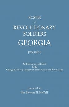 Roster of Revolutionary Soldiers in Georgia. Golden Jubilee Report 1940 of the Georgia Society Daughters of the American Revolution