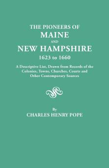 Pioneers of Maine and New Hampshire 1623 to 1660. a Descriptive List Drawn from Records of the Colonies Towns Churches Courts and Other Conte