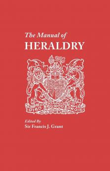 Manual of Heraldry. a Concise Description of the Several Terms Used and Containg a Dictionary of Every Designation in the Science