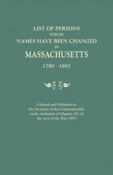 List of Persons Whose Names Have Been Changed in Massachusetts 1780-1892. Collated and Published by the Secretary of the Commonwealth Under Authorit