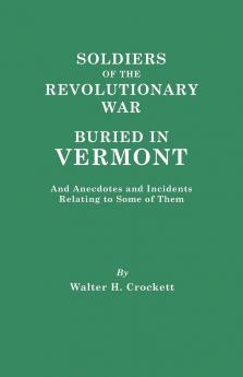 Soldiers of the Revolutionary War Buried in Vermont and Anecdotes and Incidents Relating to Some of Them