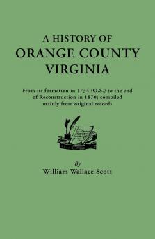 History of Orange County Virginia from Its Formation in 1734 to the End of Reconstruction in 1870 Compiled Mainly from Original Records. with a