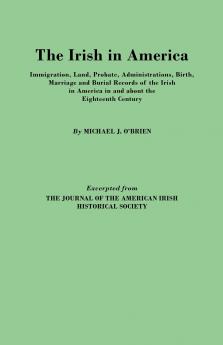 Irish in America. Immigration Land Probate Administrations Birth Marriage and Burial Records of the Irish in America in and about the Eightee