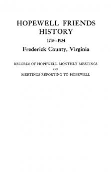 Hopewell Friends History 1734-1934 Frederick County Virginia. Records of Hopewell Monthly Meetings and Meetings Reporting to Hopewell. Two Hundred