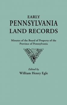 Early Pennsylvania Land Records. Minutes of the Board of Property of the Province of Pennsylvania