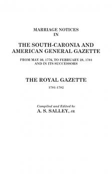 Marriage Notices in the South-Carolina and American General Gazette 1766 to 1781 and the Royal Gazette 1781-1782