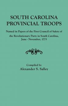 South Carolina Provincial Troops Named in Papers of the First Council of Safety of the Revolutionary Party in South Carolina June-November 1775
