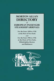 Morton Allan Directory of European Passenger Steamship Arrivals for the Years 1890-1930 at the Port of New York and for the Years 1904-1926 at the Po