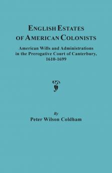 English Estates of American Colonists. American Wills and Administrations in the Prerogative Court of Canterbury 1610-1699