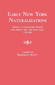 Early New York Naturalizations. Abstracts of Naturalization Records from Federal State and Local Courts 1792-1840