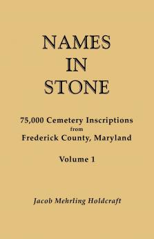 Names in Stone. 75000 Cemetery Inscriptions from Frederick County Maryland. Volume 1